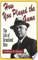 How you played the game : the life of Grantland Rice /