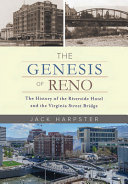 The genesis of Reno : the history of the Riverside Hotel and the Virginia Street Bridge /