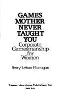 Games mother never taught you : corporate gamesmanship for women /