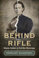 Behind the rifle : women soldiers in Civil War Mississippi /