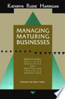 Managing maturing businesses : restructuring declining industries and revitalizing troubled operations /