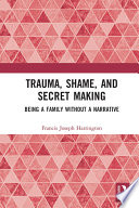Trauma, shame, and secret making : being a family without a narrative /