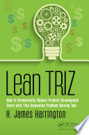 Lean TRIZ : how to dramatically reduce product-development costs with this innovative problem-solving tool /