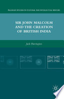 Sir John Malcolm and the Creation of British India /