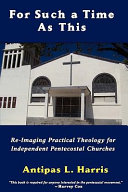 For such a time as this : re-imaging practical theology for independent Pentecostal churches /