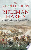 The recollections of rifleman Harris : a British soldier in the Napoleonic wars /