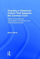 Creating a classroom culture that supports the common core : teaching questioning, conversation techniques, and other essential skills /
