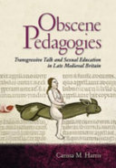 Obscene pedagogies : transgressive talk and sexual education in late medieval Britain /