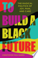 To build a black future: the radical politics of joy, pain, and care /