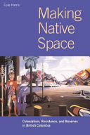 Making native space : colonialism, resistance, and reserves in British Columbia /