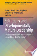 Spiritually and Developmentally Mature Leadership : Towards an Expanded Understanding of Leadership in the 21st Century /