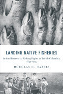 Landing Native fisheries : Indian reserves and fishing rights in British Columbia, 1849-1925 /
