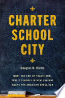 Charter school city : what the end of traditional public schools in New Orleans means for American education /