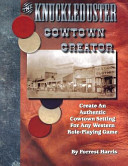 The eagerly-awaited Knuckleduster cowtown creator : create an authentic cowtown setting for any Western RPG : featuring information every writer needs to know to speak knowledgeably about the saloons, dance halls, gambling dens, stores, hotels, restaurants, wagon yards, railroad stations, jails, varieties of liquor, odious personal habits, and unique personalities of the Wild West : the first volume of its kind to include everything you need to know about the most exciting period in our nation's history, made famous by the heroic deeds of men like Wild Bill Hickok and Wyatt Earp /