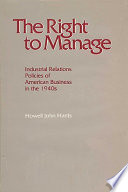 The right to manage : industrial relations policies of American business in the 1940s /