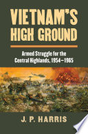 Vietnam's high ground : armed struggle for the Central Highlands, 1954-1965 /