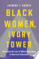 Black women, ivory tower : revealing the lies of White supremacy in American education /