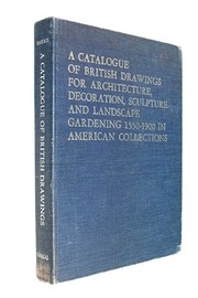 A catalogue of British drawings for architecture, decoration, sculpture and landscape gardening, 1550-1900 : in American collections /