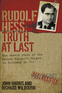 Rudolf Hess : truth at last : the untold story of the deputy Führer's flight to Scotland in 1941 /