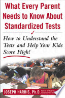 What every parent needs to know about standardized tests : how to understand the tests and help your kids score high! /