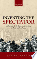 Inventing the spectator : subjectivity and the theatrical experience in early modern France /