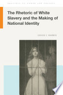The rhetoric of white slavery and the making of national identity /