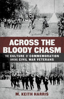 Across the bloody chasm : the culture of commemoration among Civil War veterans /