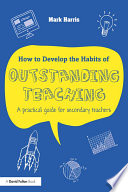 How to develop the habits of outstanding teaching : a practical guide for secondary teachers /