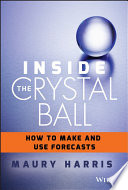 Inside the crystal ball : how to make and use forecasts /