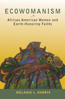 Ecowomanism : African American women and earth-honoring faiths /