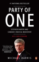 Party of one : Stephen Harper and Canada's radical makeover /