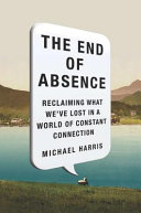 The End of absence : reclaiming what we've lost in a world of constant connection /