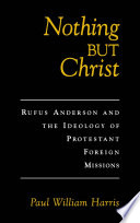 Nothing but Christ : Rufus Anderson and the ideology of Protestant foreign missions /