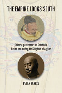 The Empire looks South : Chinese perceptions of Cambodia before and during the Kingdom of Angkor /
