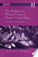 The making of a musical canon in Chinese central Asia : the Uyghur Twelve Muqam /