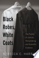 Black robes, white coats : the puzzle of judicial policymaking and scientific evidence /