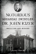 Notorious Arkansas swindler Dr. John Kizer : medicine and murder /