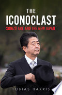 The iconoclast : Shinzō Abe and the new Japan /