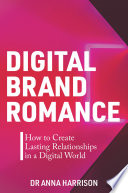 Digital brand romance : how to create lasting relationships in a digital world /