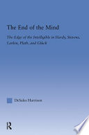 The end of the mind : the edge of the intelligible in Hardy, Stevens, Larkin, Plath, and Glück /