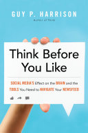Think before you like : social media's effect on the brain and the tools you need to navigate your newsfeed /
