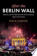 After the Berlin Wall : memory and the making of the new Germany, 1989 to the present /