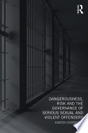 Dangerousness, risk and the governance of serious sexual and violent offenders /