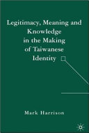 Legitimacy, meaning and knowledge in the making of Taiwanese identity /