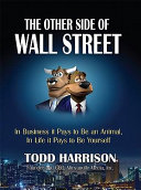 The other side of Wall Street : in business it pays to be an animal, in life it pays to be yourself /