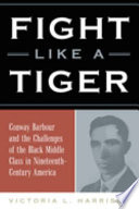 Fight like a tiger : Conway Barbour and the challenges of the Black middle class in nineteenth-century America /