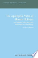 The Apologetic Value of Human Holiness : Von Balthasar's Christocentric Philosophical Anthropology /