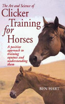 The art and science of clicker training for horses : a positive approach to training equines and understanding them /