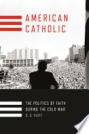 American Catholic : the politics of faith during the Cold War /