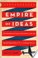 Empire of ideas : the origins of public diplomacy and the transformation of U.S. foreign policy /